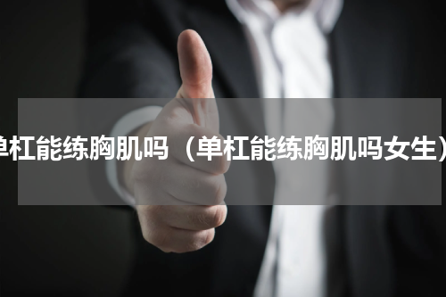 单杠能练胸肌吗（单杠能练胸肌吗女生）