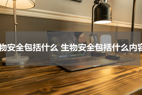 生物安全包括什么 生物安全包括什么内容