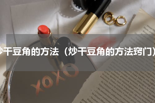 炒干豆角的方法（炒干豆角的方法窍门）