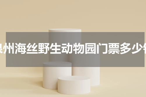 泉州海丝野生动物园门票多少钱