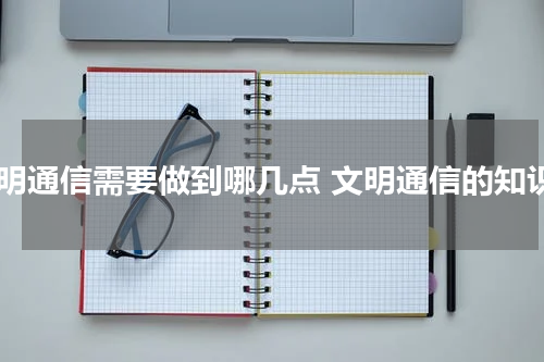 文明通信需要做到哪几点 文明通信的知识