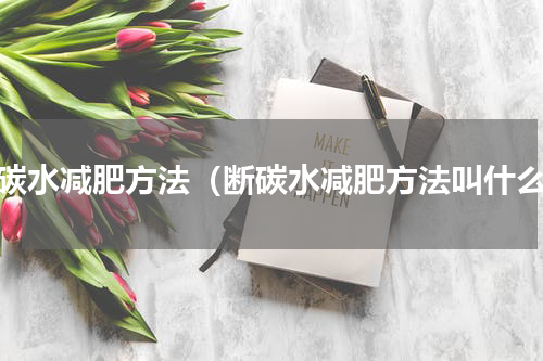 断碳水减肥方法（断碳水减肥方法叫什么）