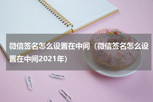 微信签名怎么设置在中间（微信签名怎么设置在中间2021年）