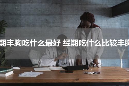 经期丰胸吃什么最好 经期吃什么比较丰胸