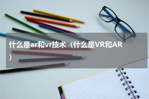 什么是ar和vr技术（什么是VR和AR）