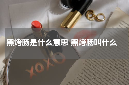 黑烤肠是什么意思 黑烤肠叫什么