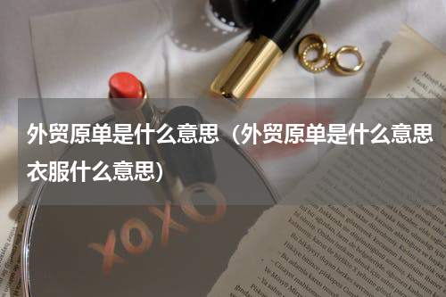 外贸原单是什么意思（外贸原单是什么意思衣服什么意思）