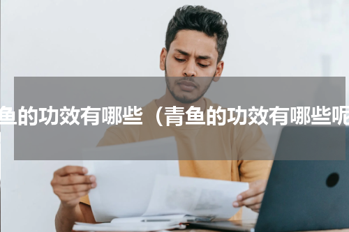 青鱼的功效有哪些（青鱼的功效有哪些呢）