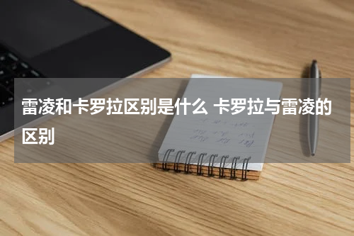 雷凌和卡罗拉区别是什么 卡罗拉与雷凌的区别