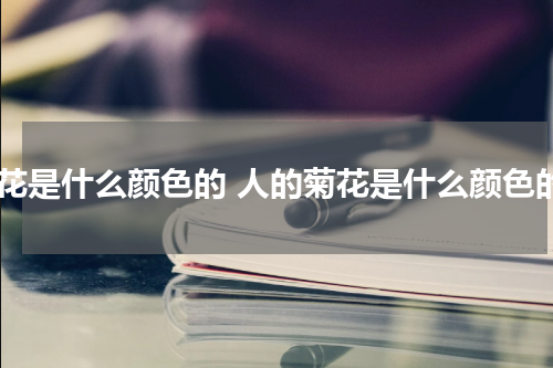 菊花是什么颜色的 人的菊花是什么颜色的