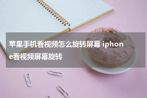 苹果手机看视频怎么旋转屏幕 iphone看视频屏幕旋转