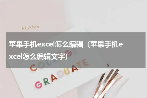 苹果手机excel怎么编辑（苹果手机excel怎么编辑文字）