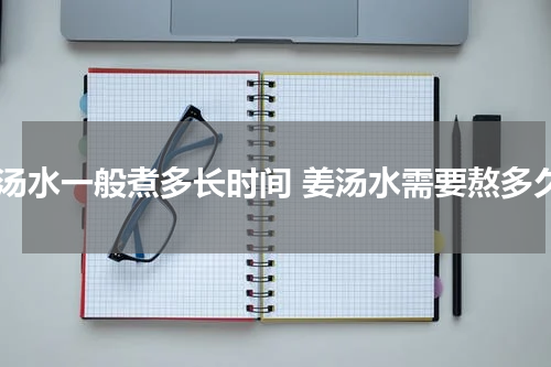 姜汤水一般煮多长时间 姜汤水需要熬多久