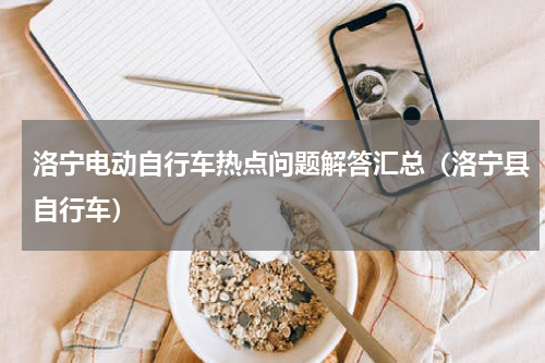 洛宁电动自行车热点问题解答汇总（洛宁县自行车）