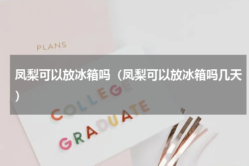 凤梨可以放冰箱吗（凤梨可以放冰箱吗几天）