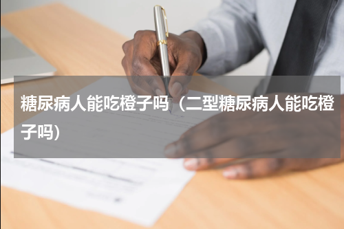 糖尿病人能吃橙子吗（二型糖尿病人能吃橙子吗）