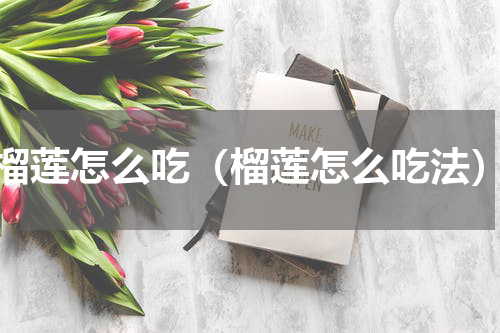 榴莲怎么吃（榴莲怎么吃法）