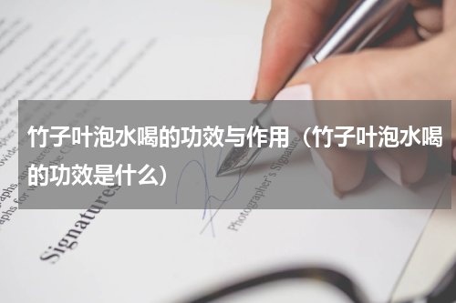 竹子叶泡水喝的功效与作用（竹子叶泡水喝的功效是什么）