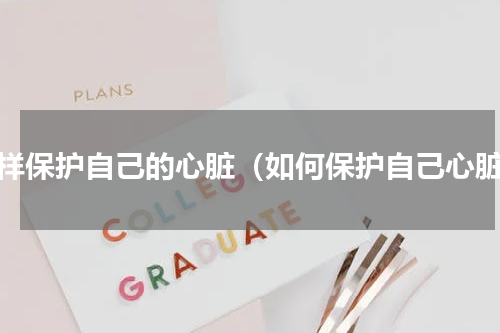 怎样保护自己的心脏（如何保护自己心脏）
