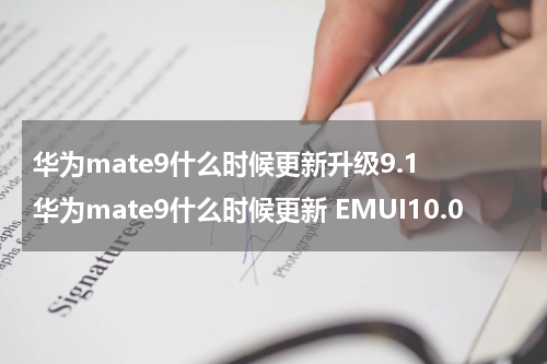 华为mate9什么时候更新升级9.1 华为mate9什么时候更新 EMUI10.0