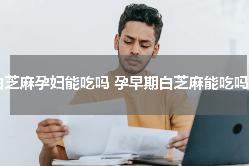 白芝麻孕妇能吃吗 孕早期白芝麻能吃吗