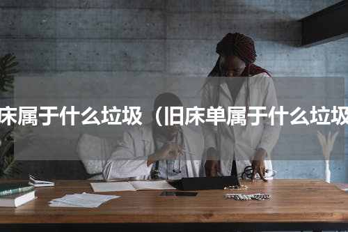 旧床属于什么垃圾（旧床单属于什么垃圾）