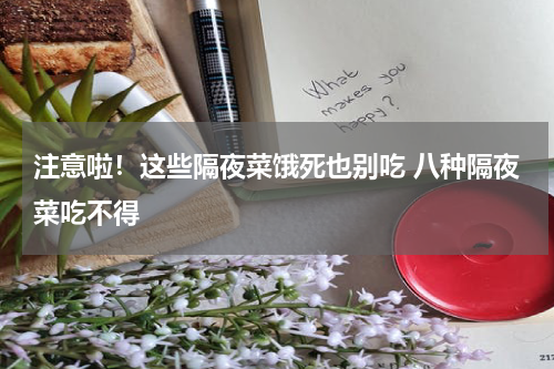 注意啦！这些隔夜菜饿死也别吃 八种隔夜菜吃不得