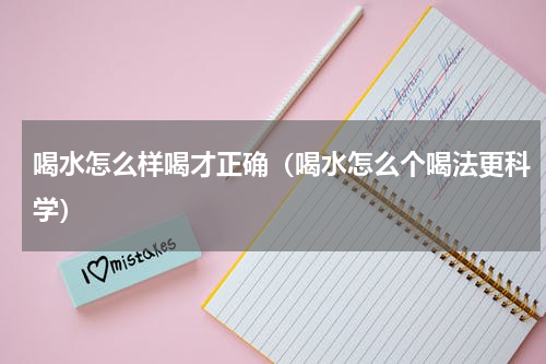 喝水怎么样喝才正确（喝水怎么个喝法更科学）
