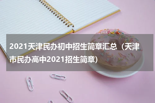 2021天津民办初中招生简章汇总（天津市民办高中2021招生简章）