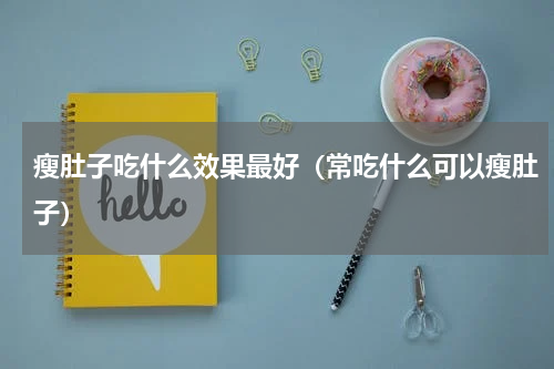 瘦肚子吃什么效果最好（常吃什么可以瘦肚子）