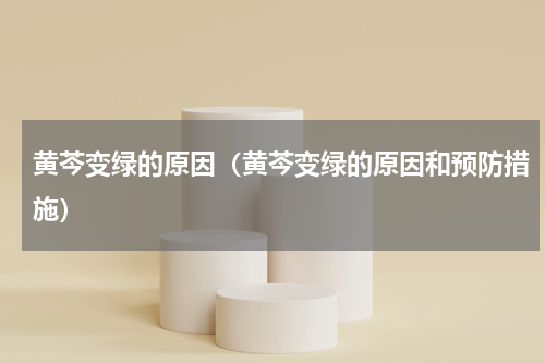 黄芩变绿的原因（黄芩变绿的原因和预防措施）