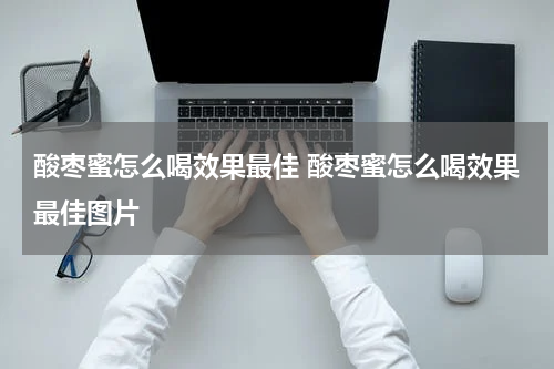 酸枣蜜怎么喝效果最佳 酸枣蜜怎么喝效果最佳图片