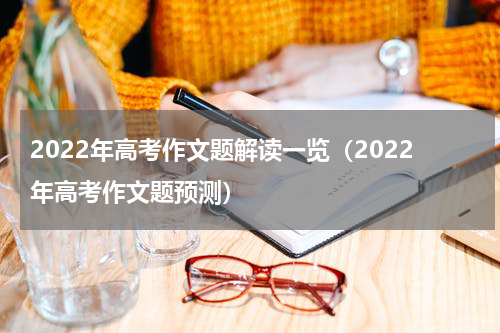 2022年高考作文题解读一览（2022年高考作文题预测）