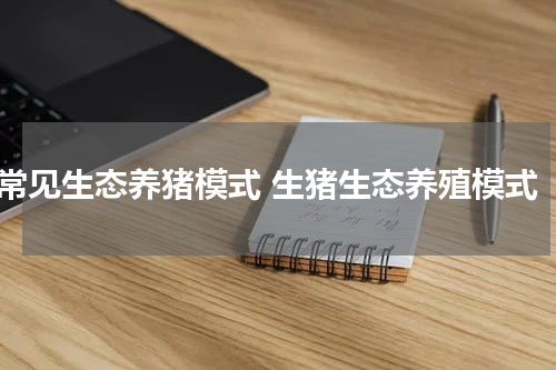常见生态养猪模式 生猪生态养殖模式