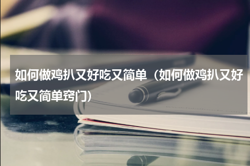 如何做鸡扒又好吃又简单（如何做鸡扒又好吃又简单窍门）