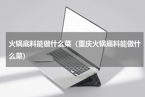 火锅底料能做什么菜（重庆火锅底料能做什么菜）