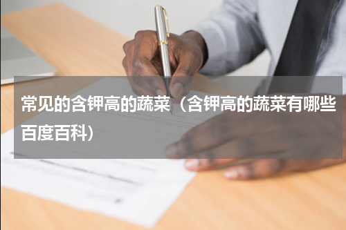 常见的含钾高的蔬菜（含钾高的蔬菜有哪些百度百科）