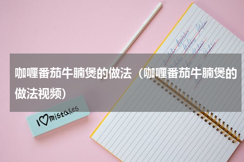 咖喱番茄牛腩煲的做法（咖喱番茄牛腩煲的做法视频）