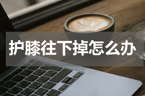 护膝往下掉怎么办