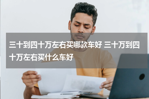 三十到四十万左右买哪款车好 三十万到四十万左右买什么车好