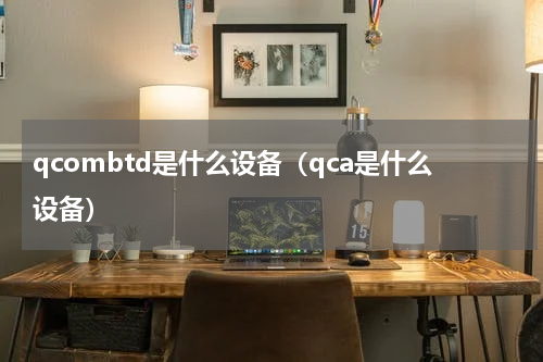 qcombtd是什么设备（qca是什么设备）