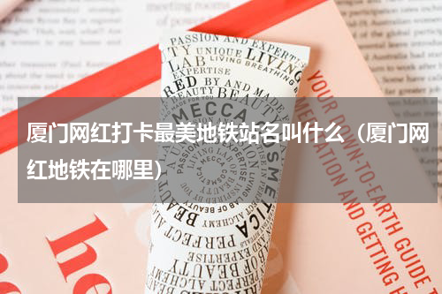 厦门网红打卡最美地铁站名叫什么（厦门网红地铁在哪里）