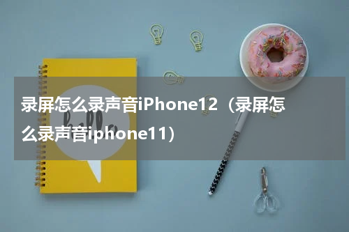 录屏怎么录声音iPhone12（录屏怎么录声音iphone11）