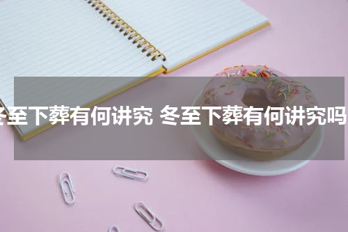 冬至下葬有何讲究 冬至下葬有何讲究吗