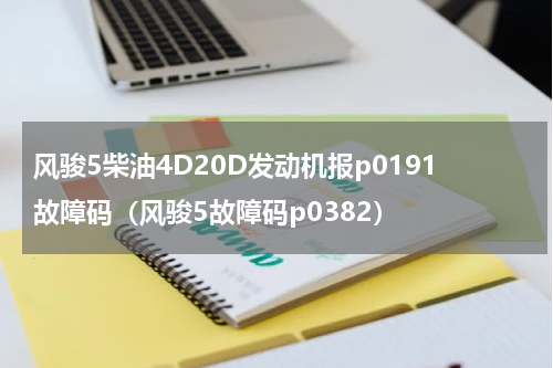 风骏5柴油4D20D发动机报p0191故障码（风骏5故障码p0382）
