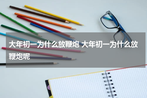 大年初一为什么放鞭炮 大年初一为什么放鞭炮呢