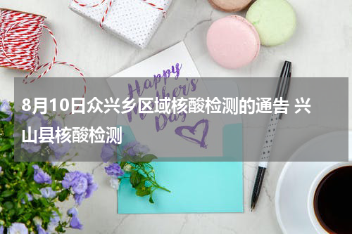 8月10日众兴乡区域核酸检测的通告 兴山县核酸检测