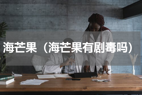 海芒果（海芒果有剧毒吗）
