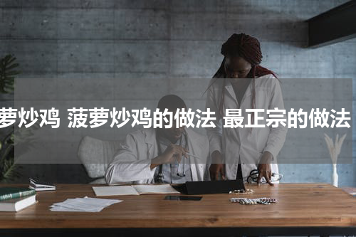 菠萝炒鸡 菠萝炒鸡的做法 最正宗的做法