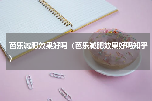 芭乐减肥效果好吗（芭乐减肥效果好吗知乎）